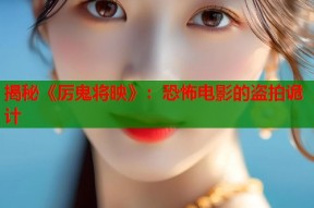 揭秘《厉鬼将映》：恐怖电影的盗拍诡计