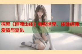 探索《呼啸山庄》电影世界，体验经典爱情与复仇