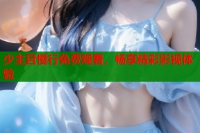 少主且慢行免费观看，畅享精彩影视体验