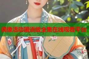 偶像活动国语版全集在线观看平台
