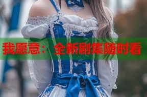 我愿意：全新剧集随时看