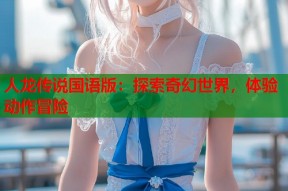 人龙传说国语版：探索奇幻世界，体验动作冒险