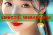 在线电视直播，随时随地看你想看的