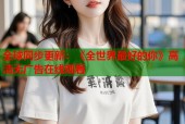 全球同步更新：《全世界最好的你》高清无广告在线观看