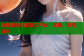 优雅朋友们的社交平台：连接、分享、成长