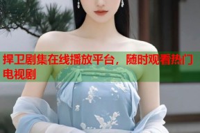捍卫剧集在线播放平台，随时观看热门电视剧