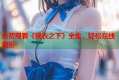 免费观看《锦衣之下》全集，轻松在线观影