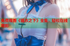 免费观看《锦衣之下》全集，轻松在线观影