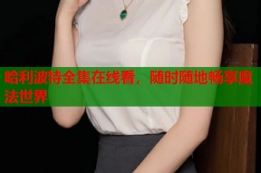 哈利波特全集在线看，随时随地畅享魔法世界