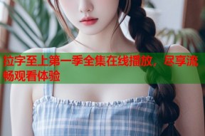 拉字至上第一季全集在线播放，尽享流畅观看体验