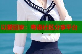 以爱回家：粤语社区分享平台