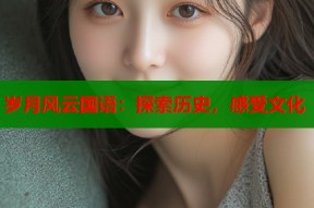 岁月风云国语：探索历史，感受文化