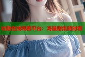 功勋在线观看平台：海量剧集随时看