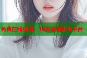 免费在线观看，18岁必看影视平台