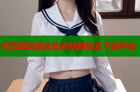 初恋国语版全集在线播放及下载平台