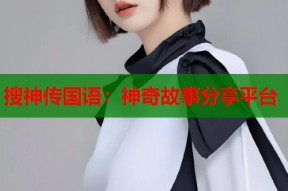 搜神传国语：神奇故事分享平台