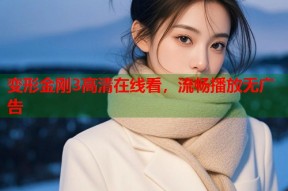 变形金刚3高清在线看，流畅播放无广告