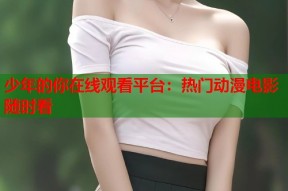 少年的你在线观看平台：热门动漫电影随时看