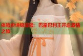 体验史诗级冒险：巴霍巴利王开启激情之旅