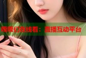 嘎嘎们在线看：直播互动平台