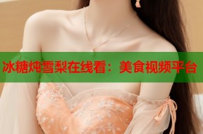 冰糖炖雪梨在线看：美食视频平台