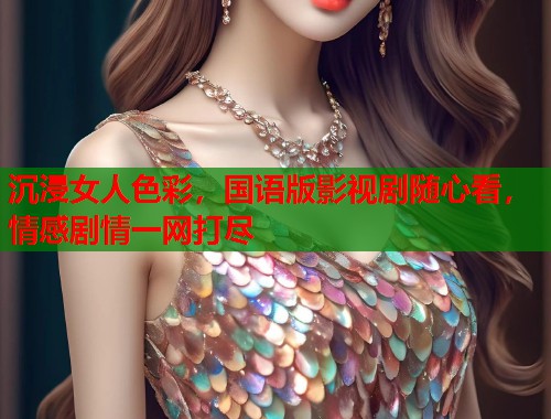 沉浸女人色彩，国语版影视剧随心看，情感剧情一网打尽  第1张