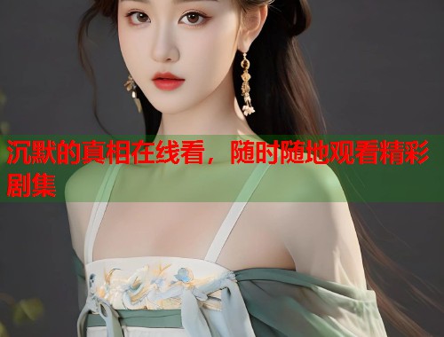 沉默的真相在线看，随时随地观看精彩剧集  第1张