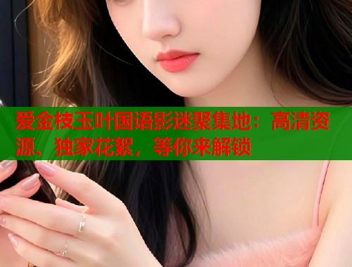 爱金枝玉叶国语影迷聚集地：高清资源、独家花絮，等你来解锁  第2张