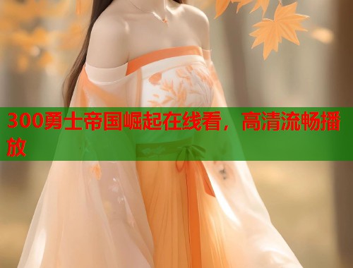 300勇士帝国崛起在线看，高清流畅播放  第1张