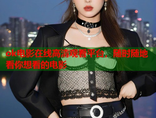 ok电影在线高清观看平台，随时随地看你想看的电影  第1张