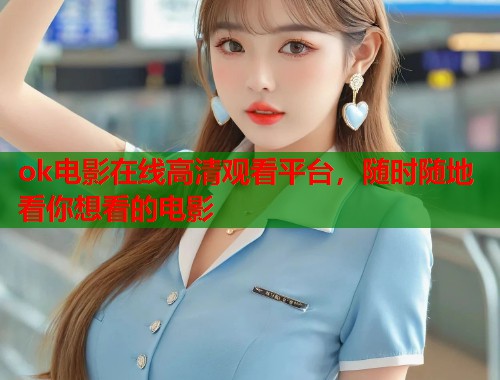 ok电影在线高清观看平台，随时随地看你想看的电影  第2张