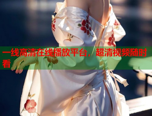 一线高清在线播放平台，超清视频随时看  第1张