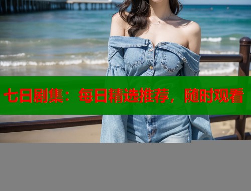 七日剧集：每日精选推荐，随时观看  第1张