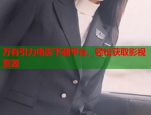 万有引力电影下载平台，轻松获取影视资源  第1张