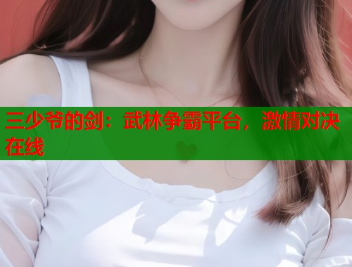 三少爷的剑：武林争霸平台，激情对决在线  第1张