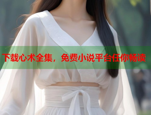 下载心术全集，免费小说平台任你畅读  第1张