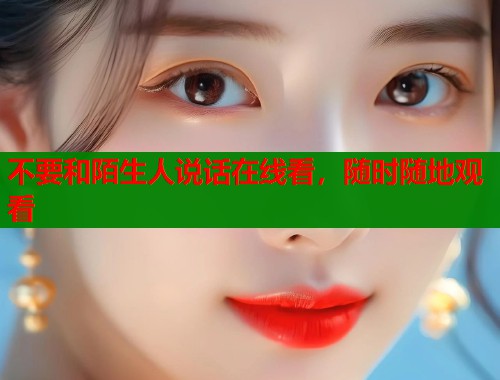 不要和陌生人说话在线看，随时随地观看  第1张