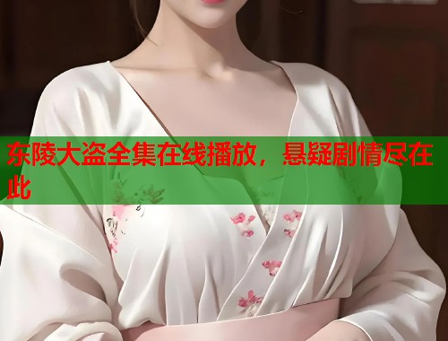 东陵大盗全集在线播放，悬疑剧情尽在此  第2张