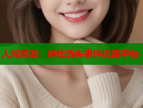 人间蒸发：神秘消失事件追踪平台  第1张