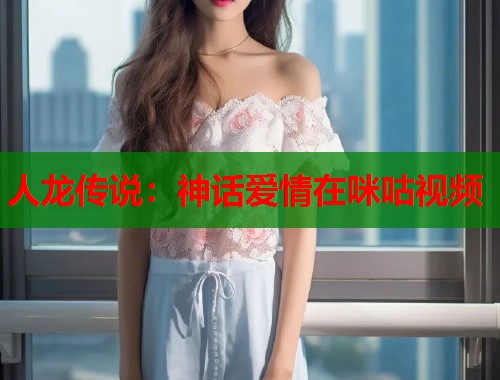 人龙传说：神话爱情在咪咕视频  第1张
