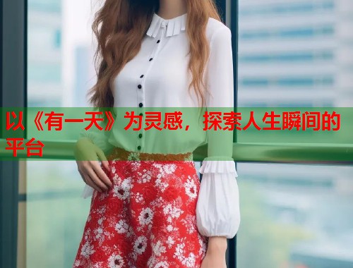以《有一天》为灵感，探索人生瞬间的平台  第1张