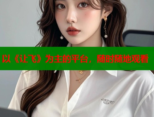 以《让飞》为主的平台，随时随地观看  第1张