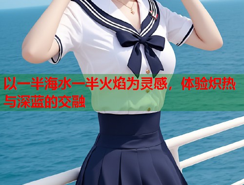 以一半海水一半火焰为灵感，体验炽热与深蓝的交融  第1张
