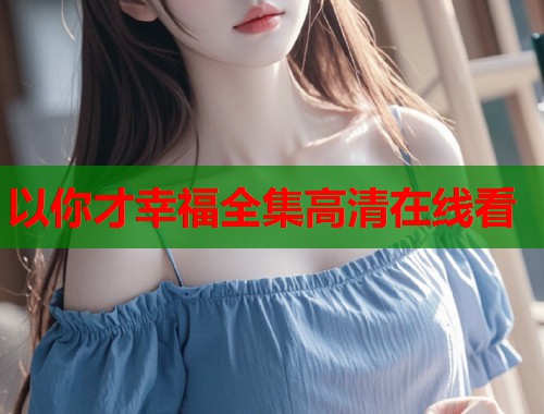 以你才幸福全集高清在线看  第1张