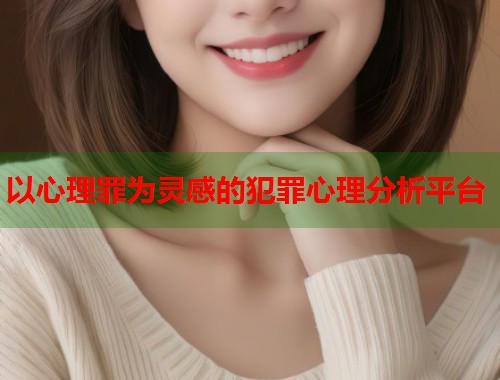 以心理罪为灵感的犯罪心理分析平台  第2张