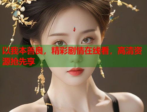 以我本善良，精彩剧情在线看，高清资源抢先享  第1张