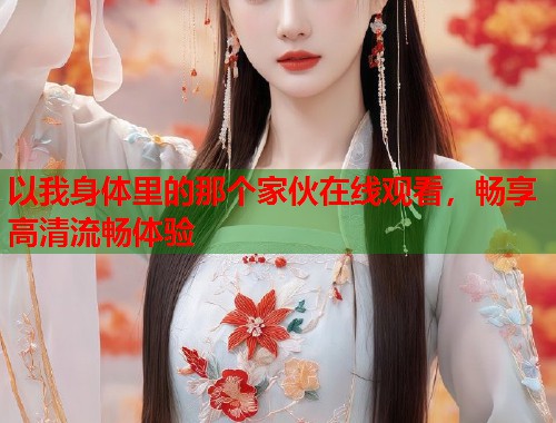 以我身体里的那个家伙在线观看，畅享高清流畅体验  第2张