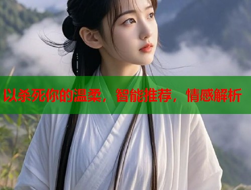 以杀死你的温柔，智能推荐，情感解析  第1张