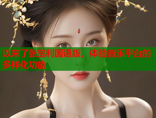 以来了张宝利国语版，体验音乐平台的多样化功能  第1张