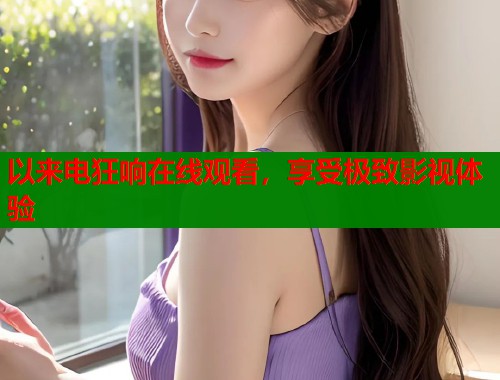以来电狂响在线观看，享受极致影视体验  第1张